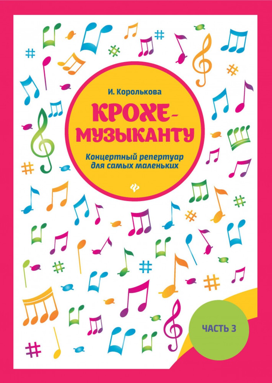 Крохе-музыканту. Нотная азбука для самых маленьких Часть 3 / Королькова И. - Ростов на Дону: Феникс