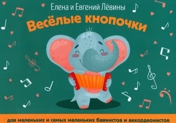 Веселые кнопочки: для маленьких и самых маленьких баянистов и аккордеонистов / Левина Е.А. Левин Е.В. - Ростов-на-Дону: Феникс