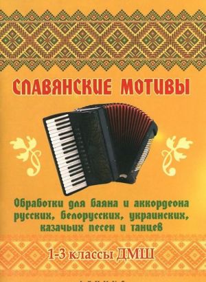 Славянские мотивы: обработки для баяна и аккордеона русских, белорусских, украинских, казачьих песен и танцев: 1-3 кл. ДМШ / Беляев-Ростов на Дону: Феникс