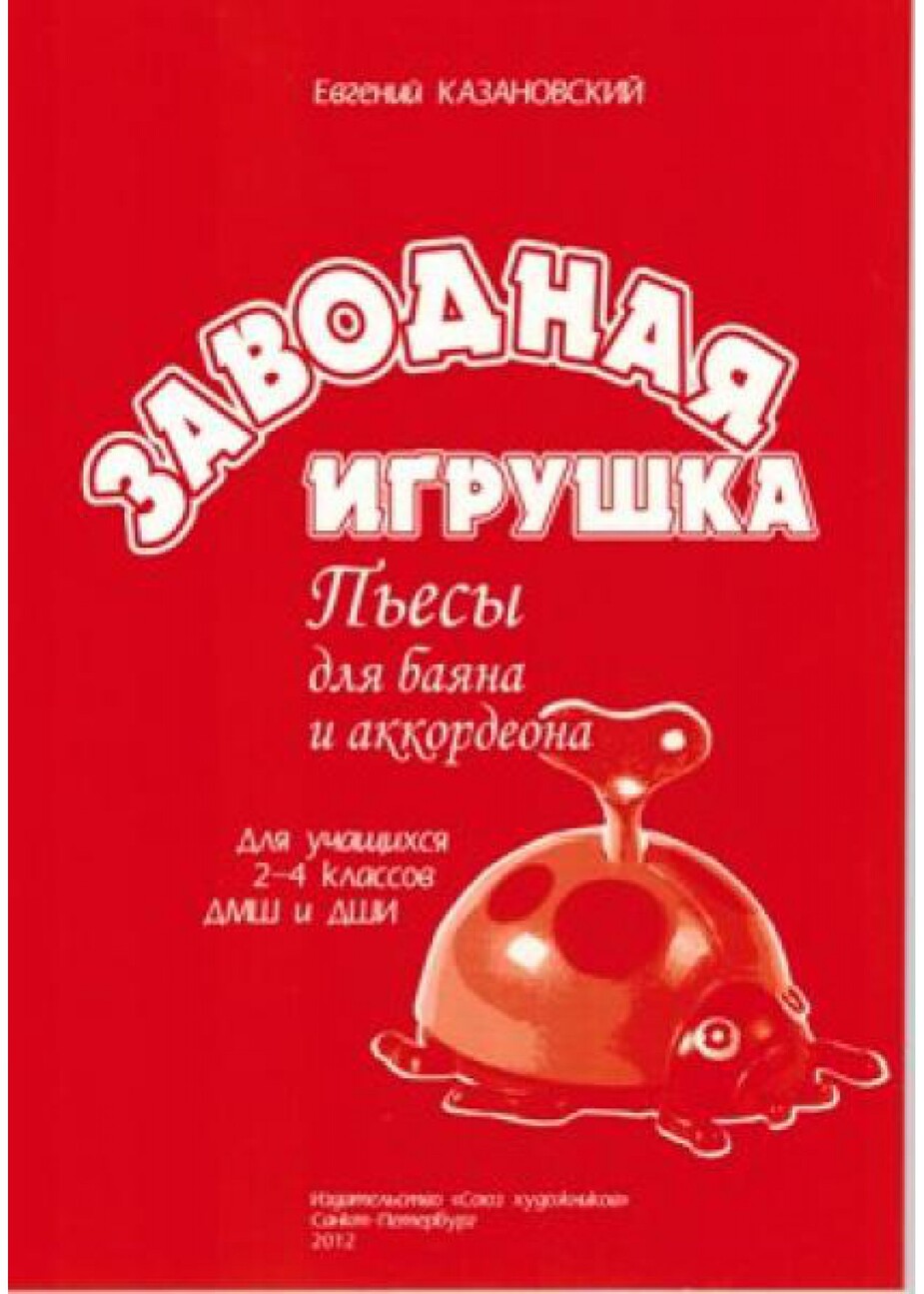 Заводная игрушка. Пьесы для баяна и аккордеона. Для учащихся 2-4 классов ДМШ и ДШИ / Е.Казановский. - СПб.: Союз художников