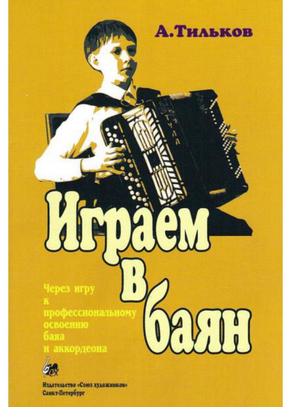 Играем в баян. Через игру к профессиональному освоению баяна и аккордеона / Тильков. - СПб.: Союз Художников