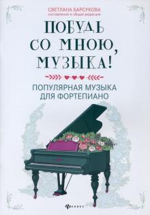 Побудь со мною, музыка!: популярная музыка для фортепиано; авт. Барсукова - Ростов-на-Дону: Феникс