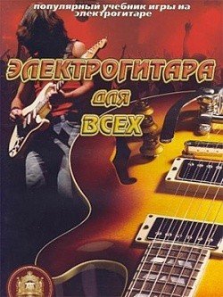 Электрогитара для всех. Популярный учебник для игры на электрогитаре. -М:изд.Катанского