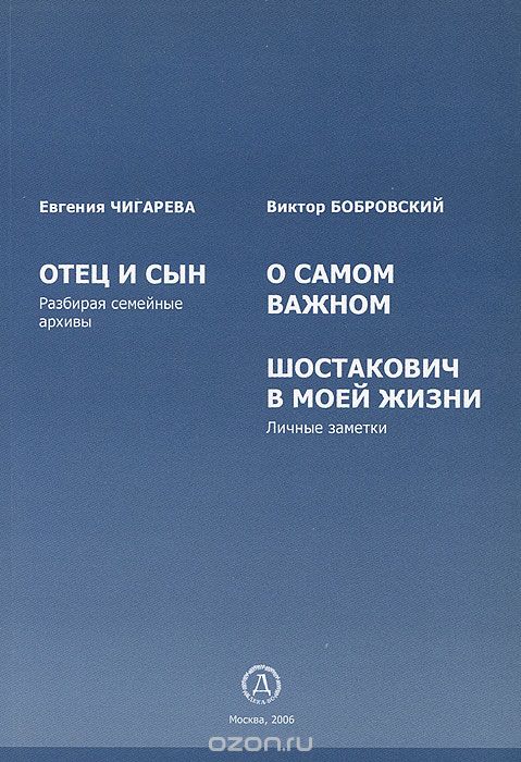 Чигарева Е. Отец и сын. Бобровский В. О самом важном. Шостакович в моей жизни. - М.: Дека-ВС