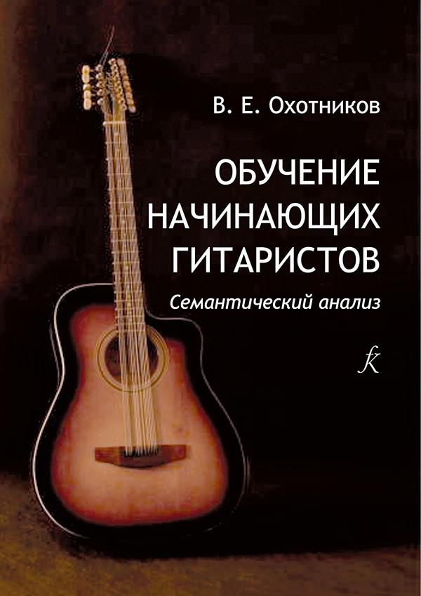 Обучение начинающих гитаристов. Семантический анализ. Теория и практика. / Охотников В.Е.  - СПб.: Композитор