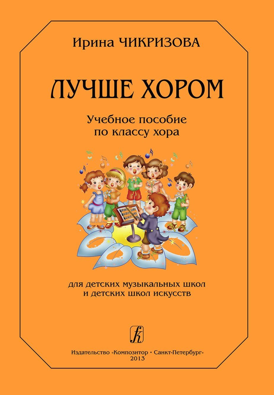 Лучше хором. Учебное пособие по классу хора / И.Чикризова. - СПб.: Композитор