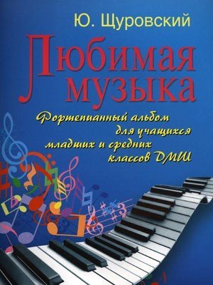 Любимая музыка. Фортепианный альбом для учащихся младших и средних классов ДМШ / Щуровский Ю. - Ростов на Дону: Феникс