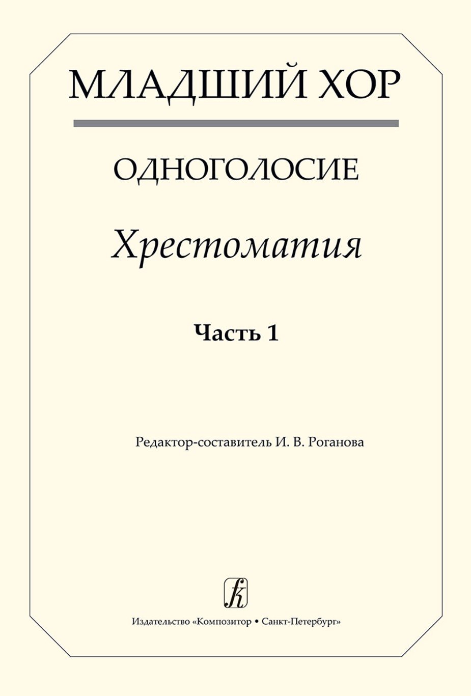 Младший хор. Одноголосие. Хрестоматия. Часть 1 / И.В.Роганова. - СПб.: Композитор