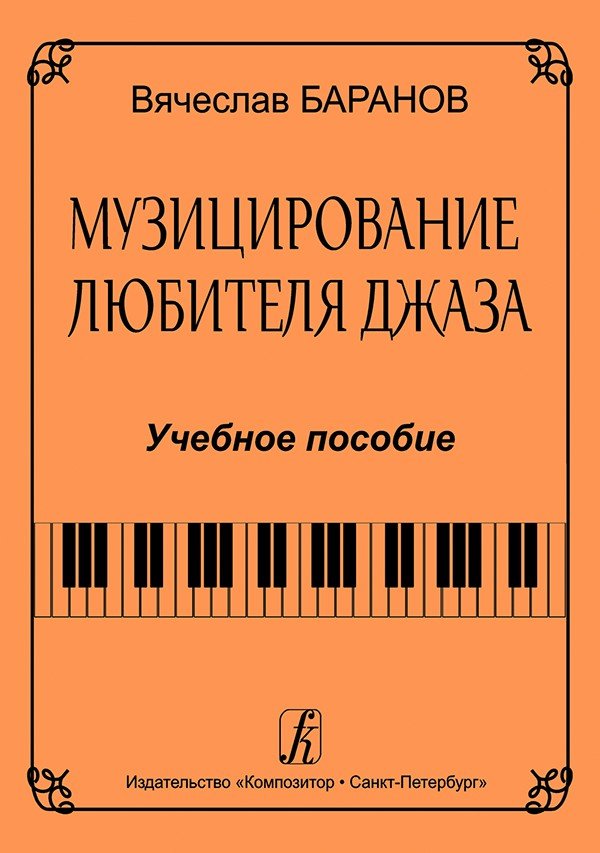Музицирование любителя джаза. Пособие по начальн. обуч. джаз. импровизации./ Баранов- Спб:Композитор