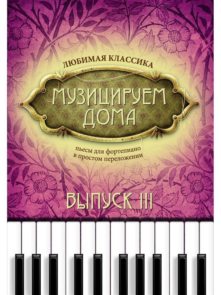 Музицируем дома. Любимая классика. Выпуск 3. Пьесы и ансамбли для фортепиано в простом переложении / Сост.: Волкова Д.В. - Ростов на Дону: Феникс