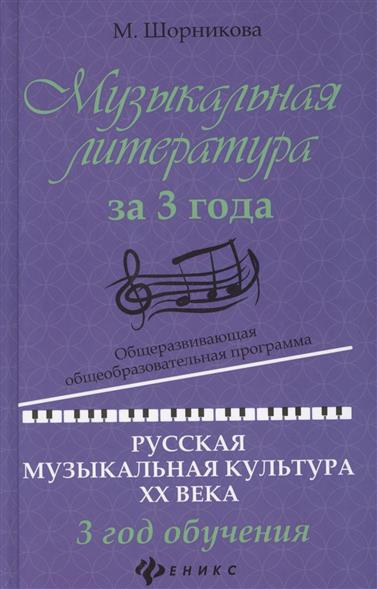 Музыкальная литература за 3 года. 3 год обучения. Русская музыкальная культура XX века / М.Шорникова. - Ростов-на-Дону:Феникс