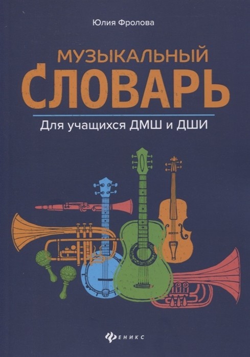 Музыкальный словарь. Для учащихся ДМШ и ДШИ / Фролова Ю. - Ростов-на-Дону: Феникс