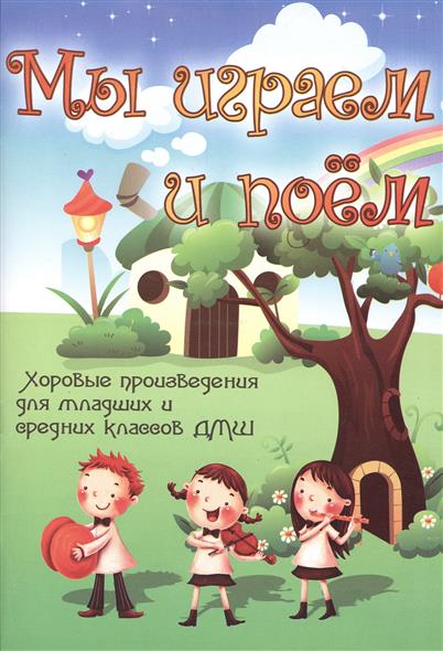 Мы играем и поем. Хоровые произведения для младших и средних классов ДМШ / Э.Ходош. - Ростов-на-Дону: Феникс