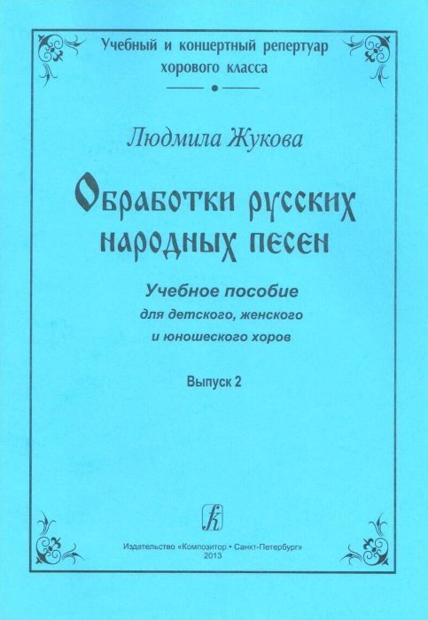 Обработки русских народных песен. Выпуск 2 / Л.Жукова. - СПб.: Композитор
