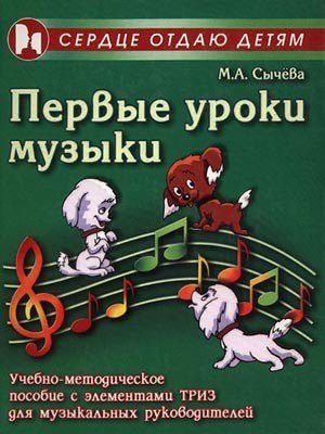 Первые уроки музыки Учебно-методическое пособие с элементами ТРИЗ для музыкальных руководителей / Сычева М.А. - Ростов-на-Дону: Феникс