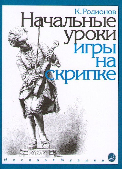 Начальные уроки игры на скрипке / Родионов К. - М: Музыка