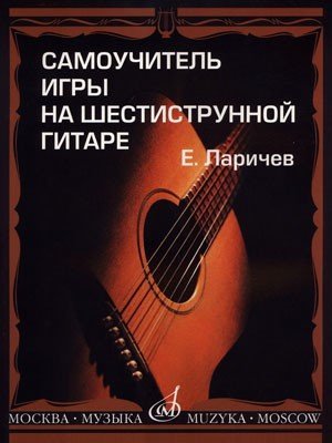 Самоучитель игры на шестиструнной гитаре / Е.Ларичев. - М.: Музыка