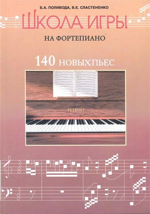 Школа игры на фортепиано.140 новых пьес / Поливода Б., Сластененко В. - Ростов-на-Дону: Феникс