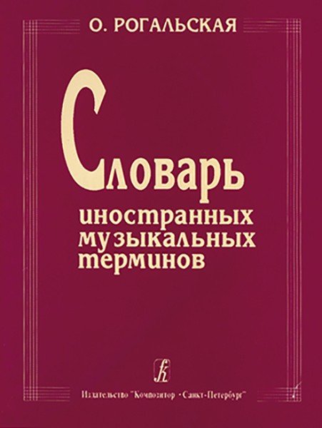 Словарь иностранных музыкальных терминов /Рогальская -Спб:Композитор