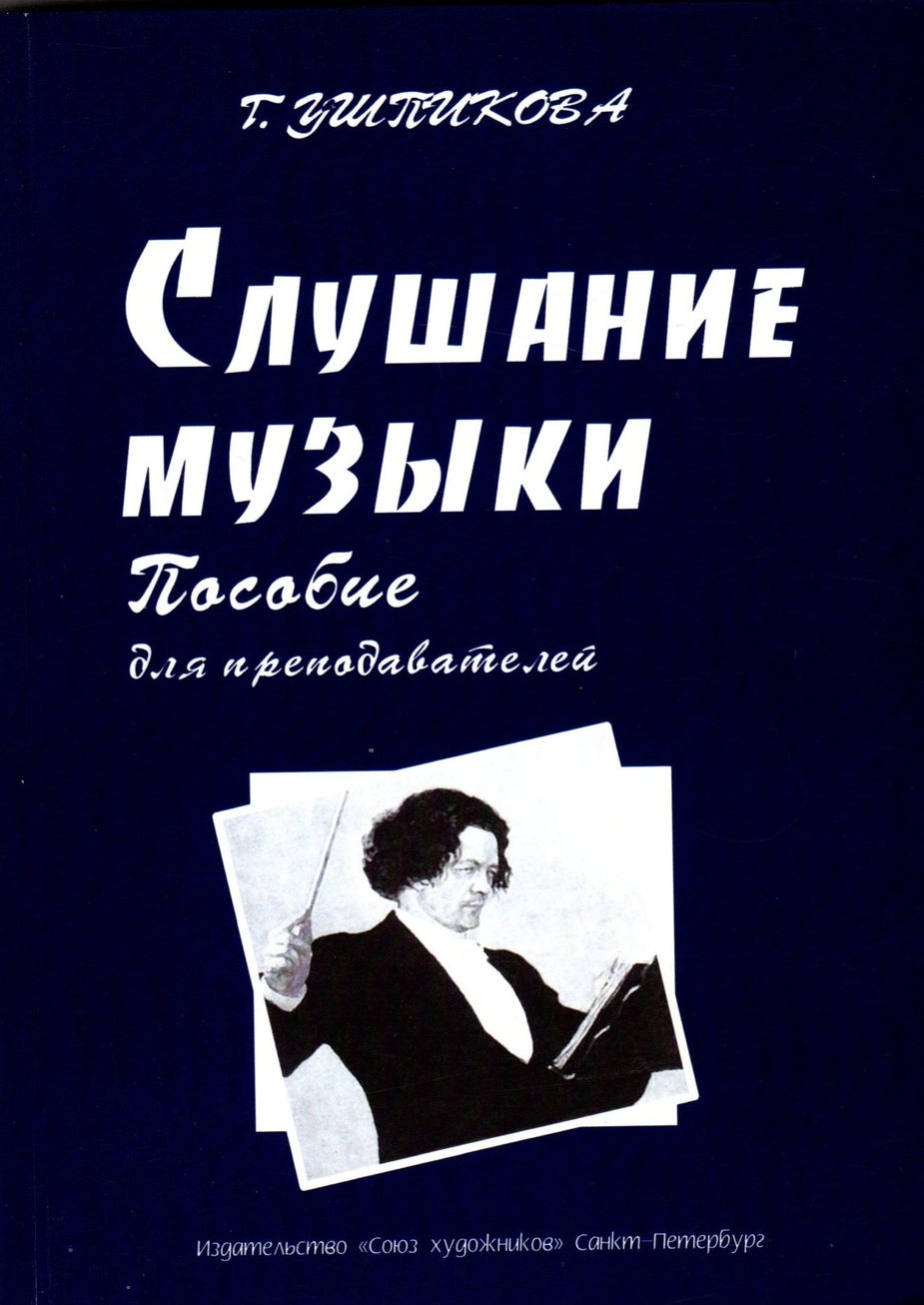 Слушание музыки. Пособие для преподавателей / Г.А. Ушпикова. - Спб.: Союз Художников