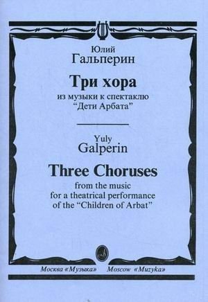 Три хора их музыки к спектаклю "Дети Арбата" / Ю.Е. Гальперин. - М.: Музыка
