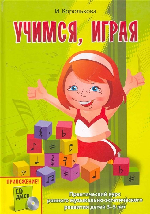 Учимся, играя. Практический курс раннего музыкально-эстетического развития детей 3-5 лет (+CD) / Ирина Королькова. - Ростов н/Д: Феникс
