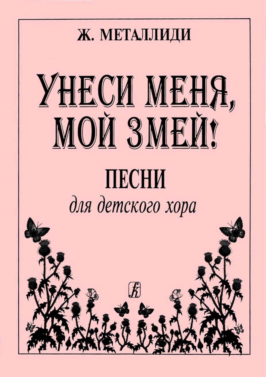 Унеси меня, мой змей. Песни для детского хора / Ж.Металлиди. - Спб.: Композитор