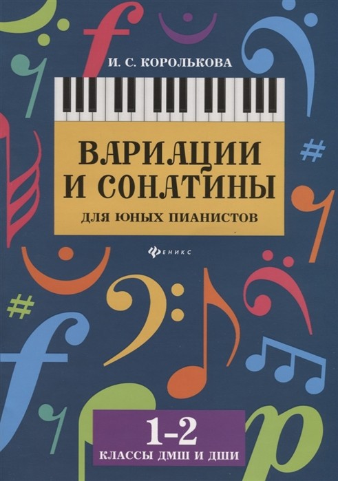 Вариации и сонатины для юных пианистов. 1-2 классы / И. С. Королькова. - Ростов-на-Дону: Феникс