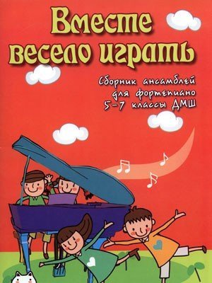 Вместе весело играть. Сборник ансамблей для фортепиано. 5-7 классы ДМШ / С.А.Барсукова