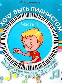 Хочу быть пианистом: метод. пособие для обучения нотной грамоте и игре на ф-но. Часть 1 / Королькова -Ростов на Дону: Феникс