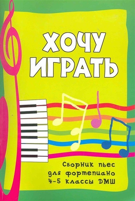 Хочу играть: сборник пьес для фортепиано: 4-5 классы ДМШ / С.А.Барсукова. - Ростов на Дону: Феникс